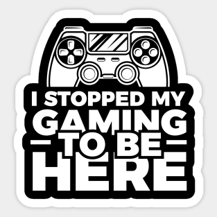 I stopped my gaming to be here - Funny Meme Simple Black and White Gaming Quotes Satire Sayings Sticker